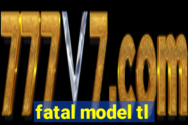 fatal model tl